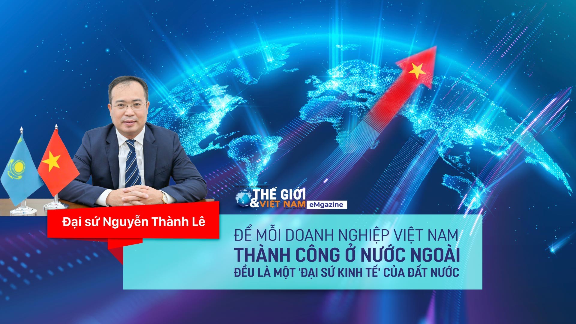 Để mỗi doanh nghiệp Việt Nam thành công ở nước ngoài đều là một 'Đại sứ kinh tế' của đất nước