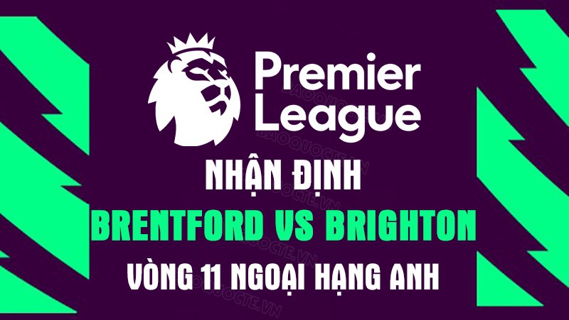 Nhận định trận đấu giữa Brentford vs Brighton, 02h00 ngày 15/10 - Ngoại hạng Anh