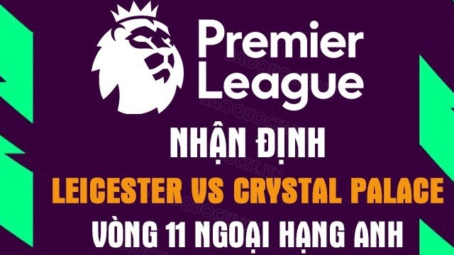 Nhận định trận đấu giữa Leicester City vs Crystal Palace, 18h30 ngày 15/10 - Ngoại hạng Anh