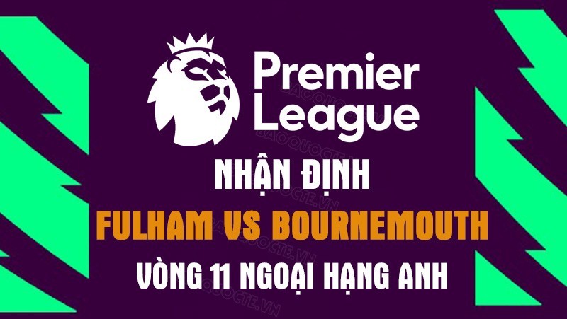 Nhận định trận đấu giữa Fulham vs Bournemouth, 21h00 ngày 15/10 - Ngoại hạng Anh