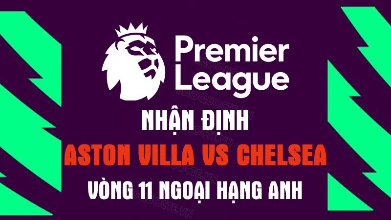 Nhận định trận đấu giữa Aston Villa vs Chelsea, 20h00 ngày 16/10 - Ngoại hạng Anh