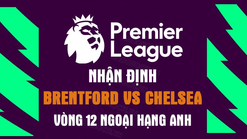 Nhận định trận đấu giữa Brentford vs Chelsea, 01h30 ngày 20/10 - Ngoại hạng Anh