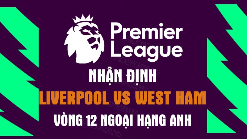 Nhận định trận đấu giữa Liverpool vs West Ham, 01h30 ngày 20/10 - Ngoại hạng Anh