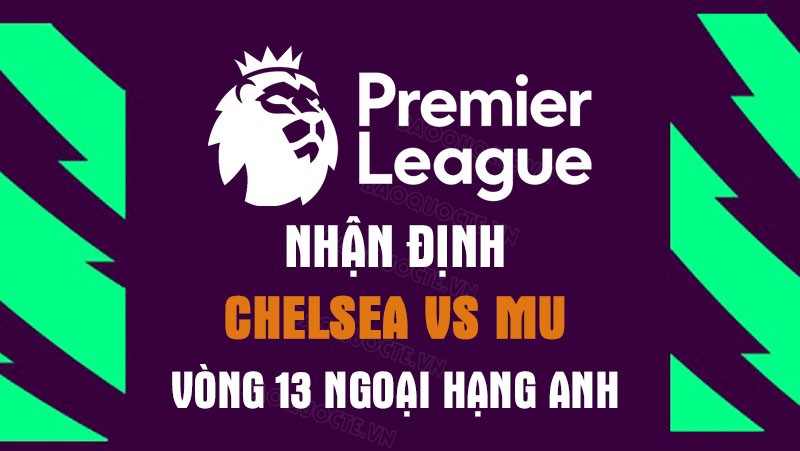 Nhận định trận đấu giữa Chelsea vs MU, 23h30 ngày 22/10 - Ngoại hạng Anh