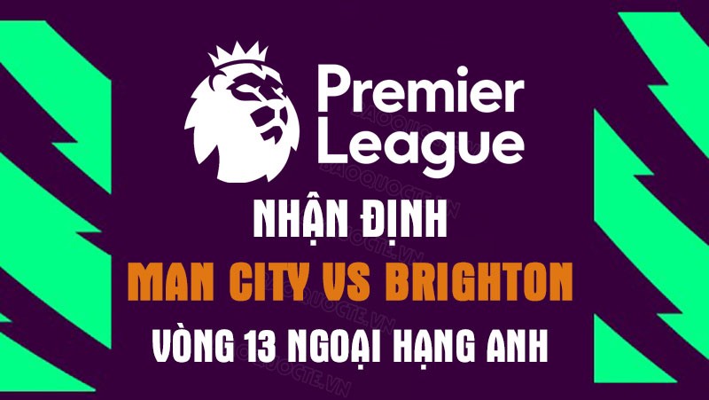 Nhận định trận đấu giữa Man City vs Brighton, 21h00 ngày 22/10 - vòng 13 Ngoại hạng Anh