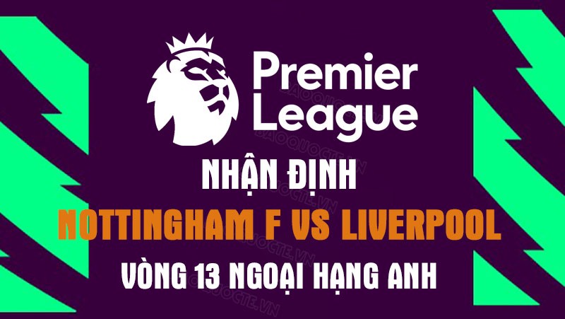 Nhận định trận đấu giữa Nottingham Forest vs Liverpool, 18h30 ngày 22/10 - Ngoại hạng Anh