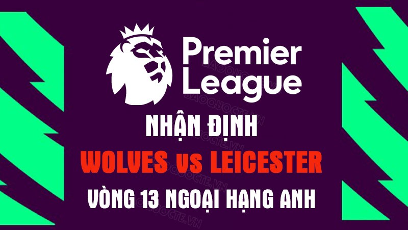 Nhận định trận đấu giữa Wolves vs Leicester, 20h00 ngày 23/10 - Ngoại hạng Anh