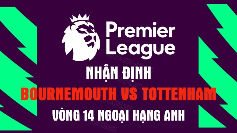 Nhận định trận đấu giữa Bournemouth vs Tottenham, 21h00 ngày 29/10 - Ngoại hạng Anh