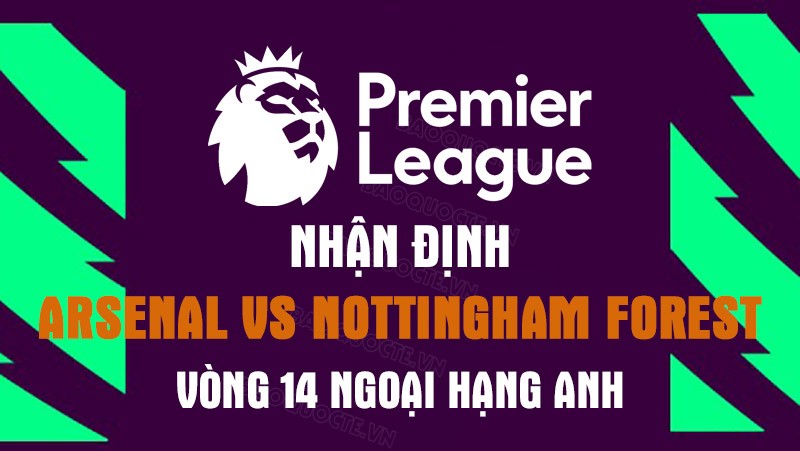 Nhận định trận đấu giữa Arsenal vs Nottingham Forest, 21h00 ngày 30/10 - Ngoại Hạng Anh