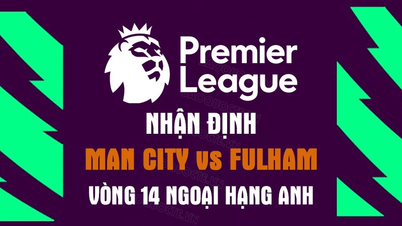 Nhận định trận đấu giữa Man City vs Fulham, 22h00 ngày 5/11 - Ngoại hạng Anh