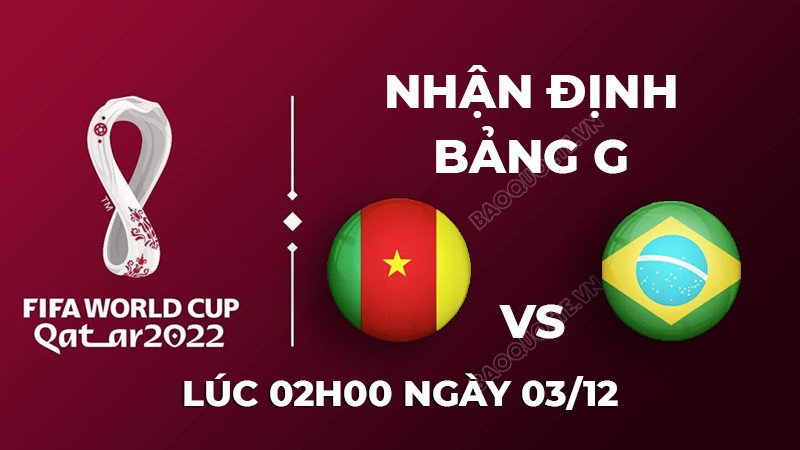Nhận định trận đấu giữa Cameroon vs Brazil, 02h00 ngày 03/12 - lịch thi đấu World Cup 2022