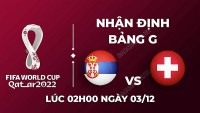 Nhận định trận đấu giữa Serbia vs Thụy Sĩ, 02h00 ngày 03/12 - lịch thi đấu World Cup 2022