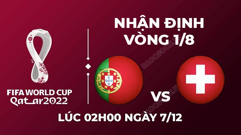 Nhận định trận đấu giữa Bồ Đào Nha vs Thụy Sĩ, 02h00 ngày 07/12 - lịch thi đấu vòng 1/8 World Cup 2022