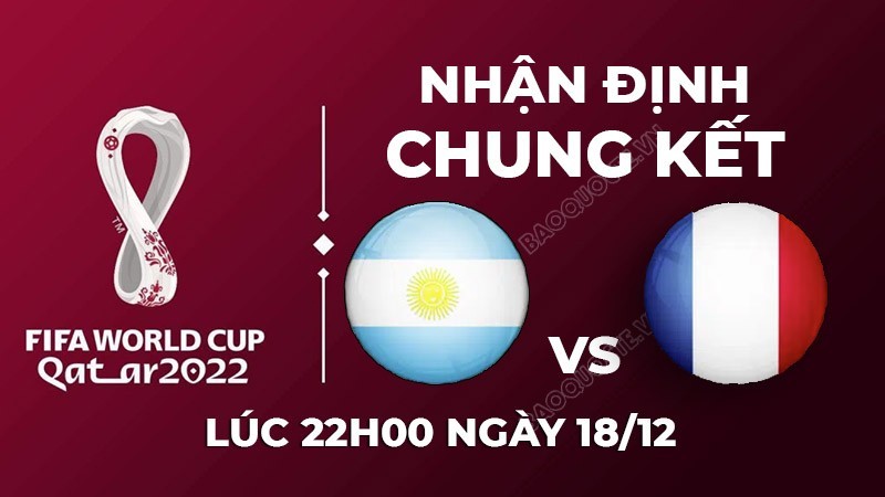 Nhận định trận đấu giữa Argentina vs Pháp, 22h00 ngày 18/12 - lịch thi đấu chung kết World Cup 2022