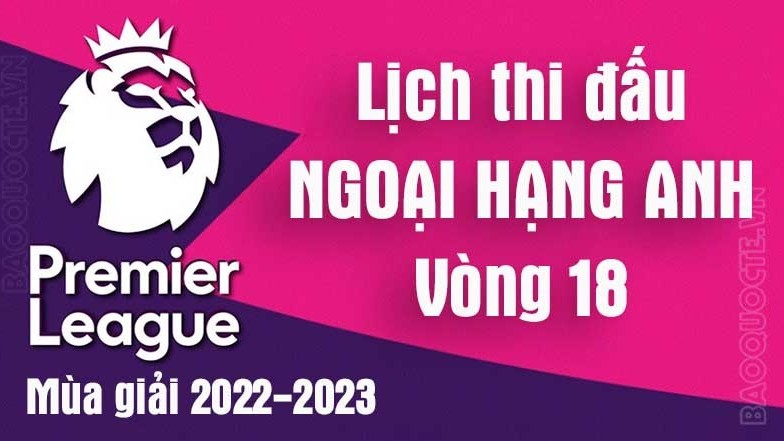 Lịch thi đấu Ngoại hạng Anh mùa giải 2022-2023 - Lịch thi đấu Ngoại hạng Anh vòng 18