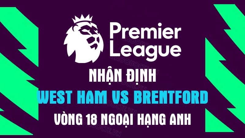 Nhận định trận đấu giữa West Ham vs Brentford, 02h45 ngày 31/12 - Ngoại hạng Anh