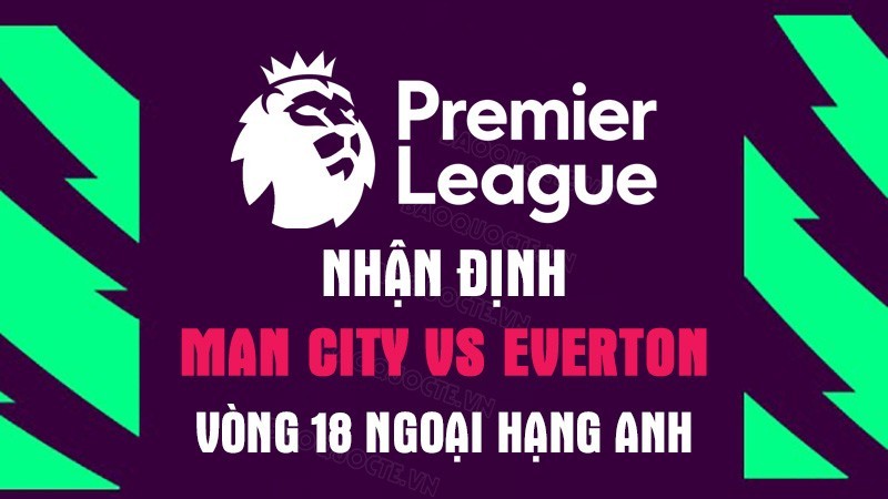 Nhận định trận đấu giữa Man City vs Everton, 22h00 ngày 31/12 - Ngoại hạng Anh