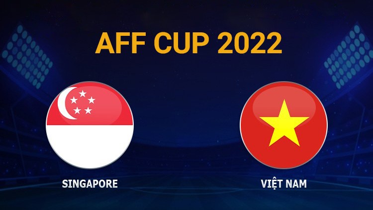 Nhận định trận đấu giữa Singapore vs Việt Nam, 19h30 ngày 30/12 - lịch thi đấu AFF Cup 2022