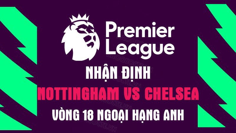 Nhận định trận đấu giữa Nottingham vs Chelsea, 23h30 ngày 01/1 - Ngoại hạng Anh