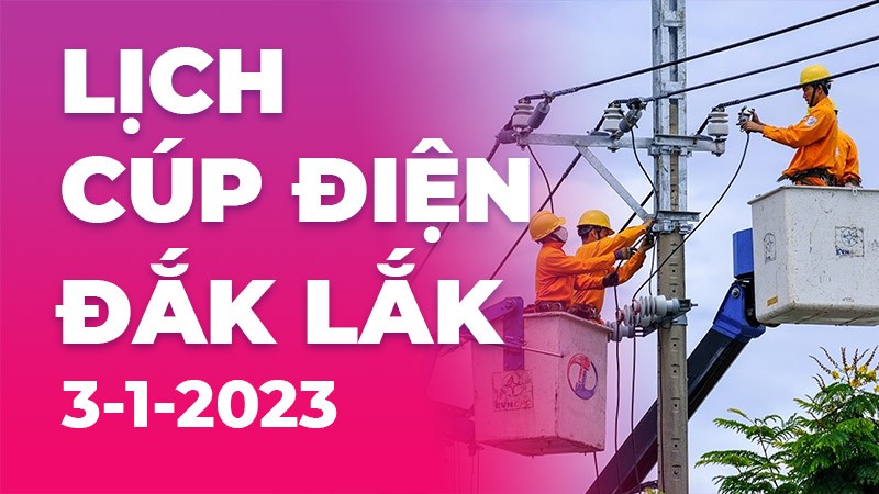 Lịch cúp điện hôm nay tại Đắk Lắk ngày 3/1/2023