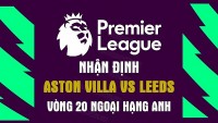 Nhận định trận đấu giữa Aston Villa vs Leeds, 03h00 ngày 14/1 - Ngoại hạng Anh