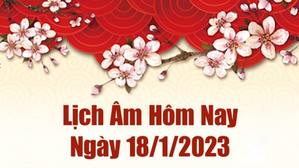 Lịch âm 18/1/2023, âm lịch hôm nay thứ Tư ngày 18/1/2023 là ngày tốt hay xấu? Lịch vạn niên ngày 18 tháng 1 năm 2023