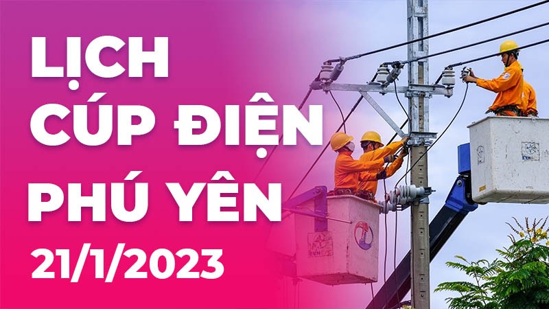 Lịch cúp điện hôm nay tại Phú Yên ngày 21/1/2023