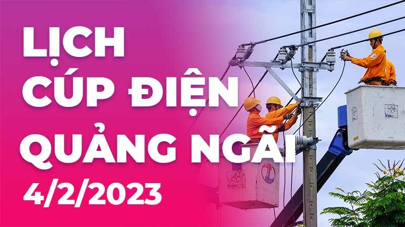 Lịch cúp điện hôm nay tại Quảng Ngãi ngày 4/2/2023