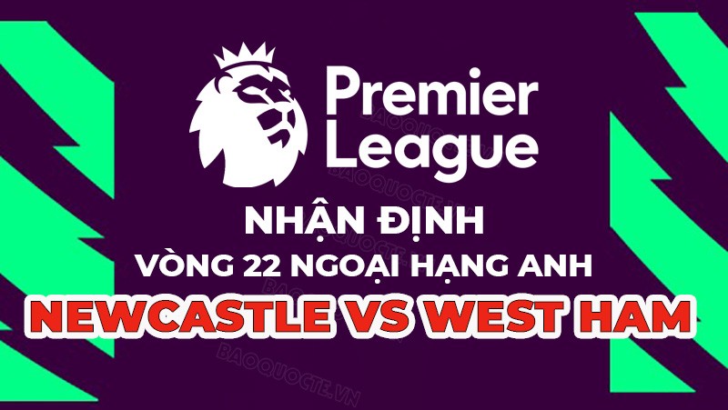 Nhận định trận đấu giữa Newcastle vs West Ham, 00h30 ngày 5/2 - vòng 22 Ngoại hạng Anh