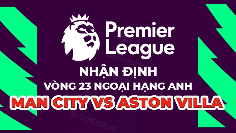 Nhận định trận đấu giữa Man City vs Aston Villa, 23h30 ngày 12/02 - Ngoại hạng Anh