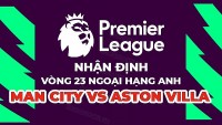 Nhận định trận đấu giữa Man City vs Aston Villa, 23h30 ngày 12/2 - vòng 23 Ngoại hạng Anh