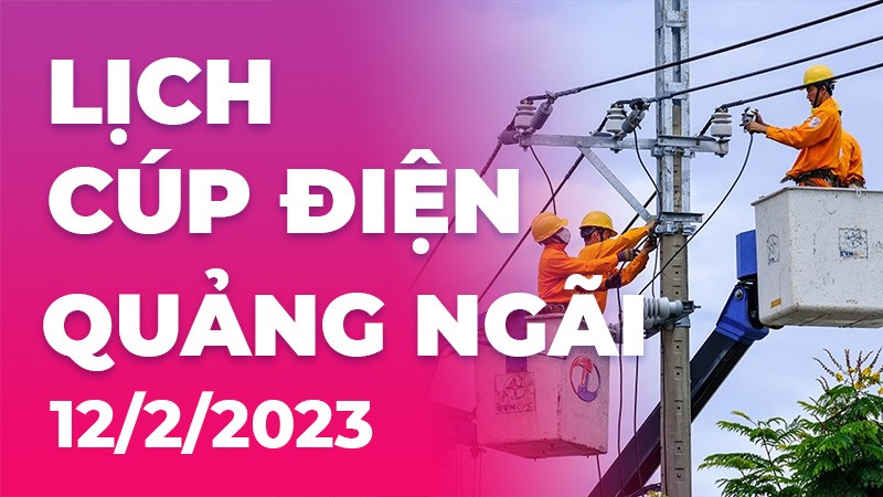 Lịch cúp điện hôm nay tại Quảng Ngãi ngày 12/2/2023