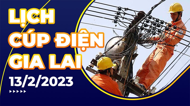 Lịch cúp điện hôm nay tại Gia Lai ngày 13/2/2023