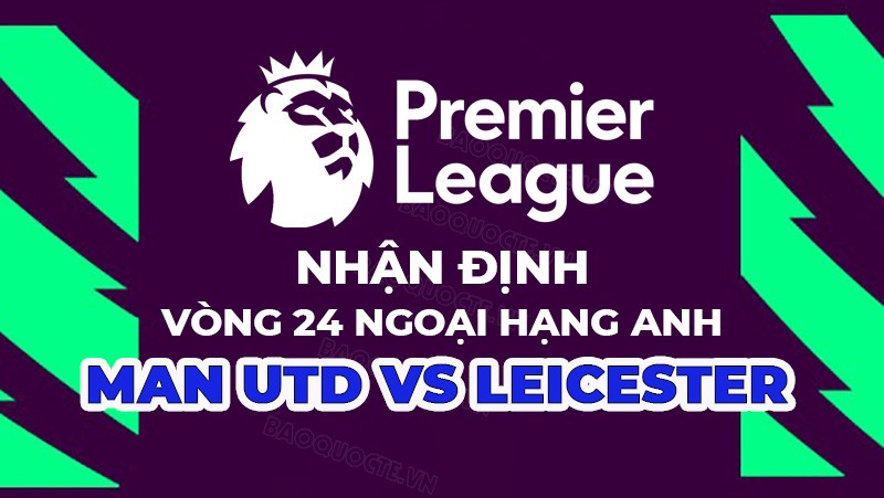 Nhận định trận đấu giữa MU vs Leicester, 21h00 ngày 19/02 - Ngoại hạng Anh