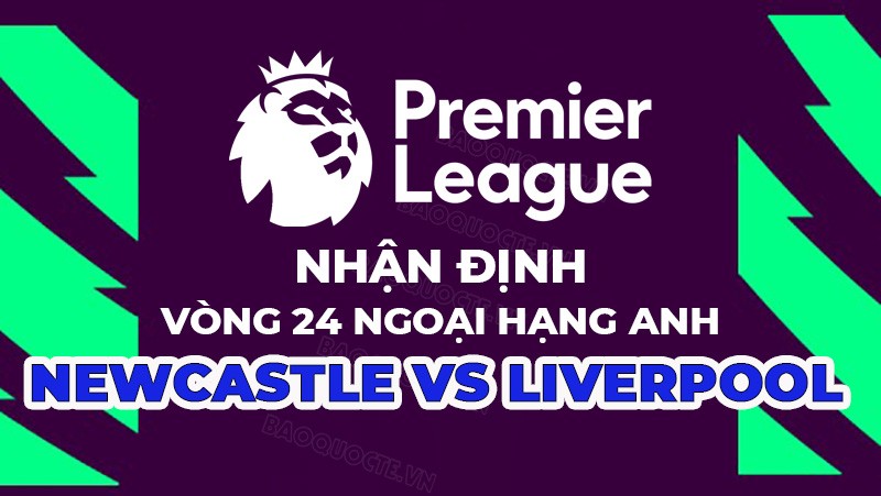 Nhận định trận đấu giữa Newcastle vs Liverpool, 00h30 ngày 19/2 - vòng 24 Ngoại hạng Anh