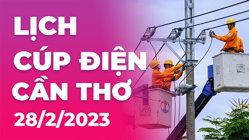 Lịch cúp điện hôm nay tại Cần Thơ ngày 28/2/2023
