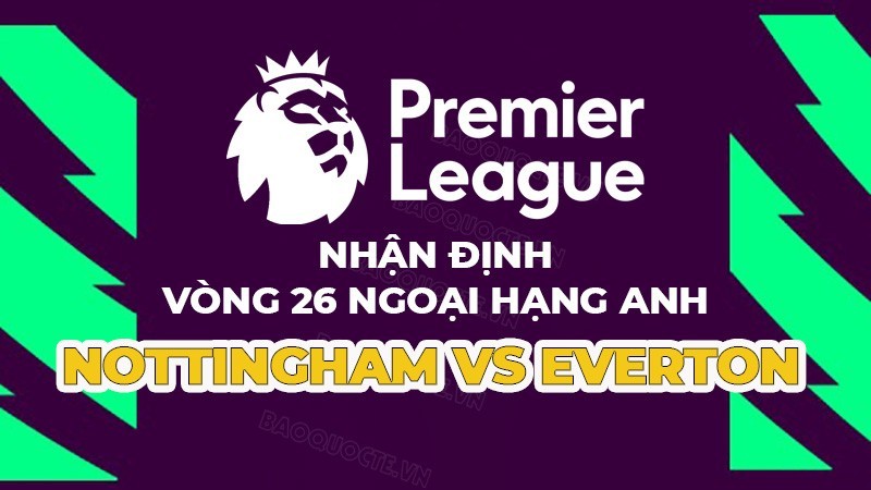 Nhận định trận đấu giữa Nottingham vs Everton, 21h00 ngày 5/3 - vòng 26 Ngoại hạng Anh