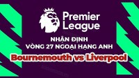 Nhận định trận đấu, soi kèo Bournemouth vs Liverpool, 19h30 ngày 11/3 - vòng 27 Ngoại hạng Anh