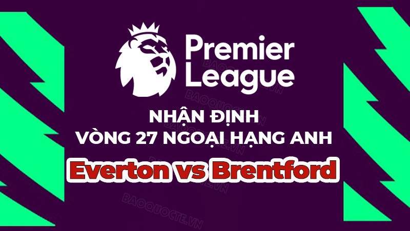 Nhận định, soi kèo Everton vs Brentford, 22h00 ngày 11/03 - vòng 27 Ngoại hạng Anh