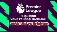 Nhận định trận đấu, soi kèo Leeds vs Brighton, 22h00 ngày 11/3 - vòng 27 Ngoại hạng Anh