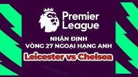Nhận định trận đấu, soi kèo Leicester vs Chelsea, 22h00 ngày 11/3 - vòng 27 Ngoại hạng Anh