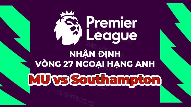 Nhận định trận đấu, soi kèo MU vs Southampton, 21h00 ngày 12/3 - vòng 27 Ngoại hạng Anh