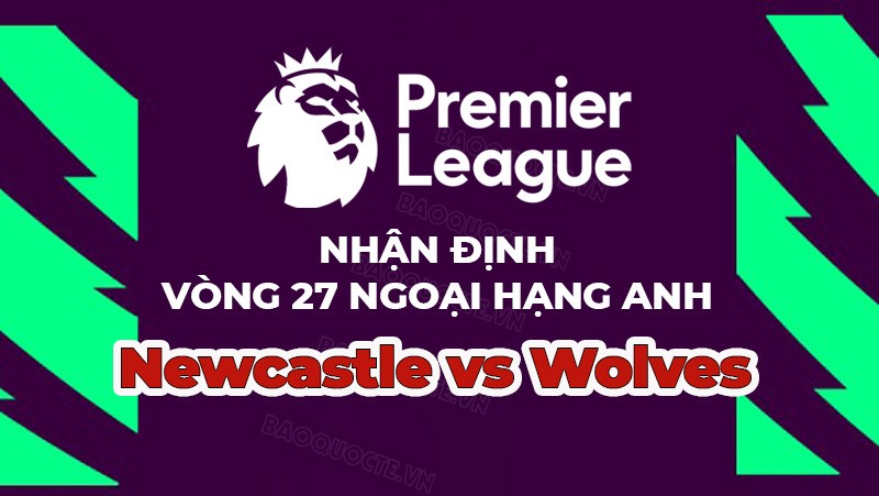 Nhận định trận đấu, soi kèo Newcastle vs Wolves, 23h30 ngày 12/3 - vòng 27 Ngoại hạng Anh