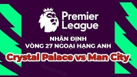 Nhận định trận đấu, soi kèo Crystal Palace vs Man City, 00h30 ngày 12/3 - vòng 27 Ngoại hạng Anh