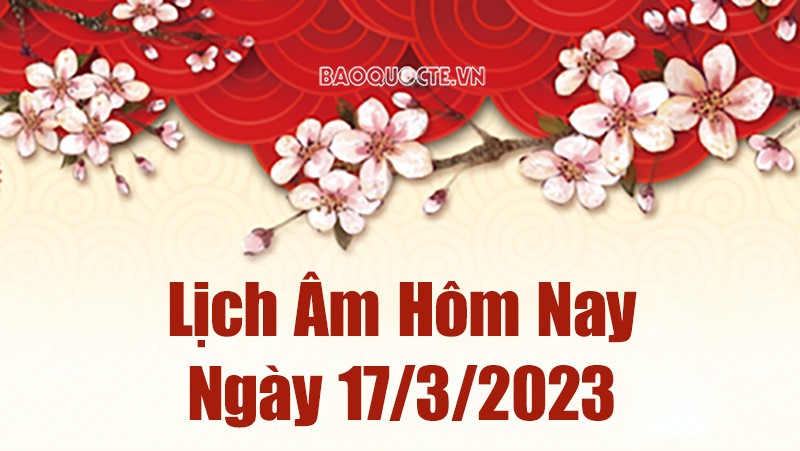 Lịch âm 17/3 - Tra cứu âm lịch hôm nay ngày 17/3/2023 là ngày tốt hay xấu? Lịch vạn niên 17/3/2023