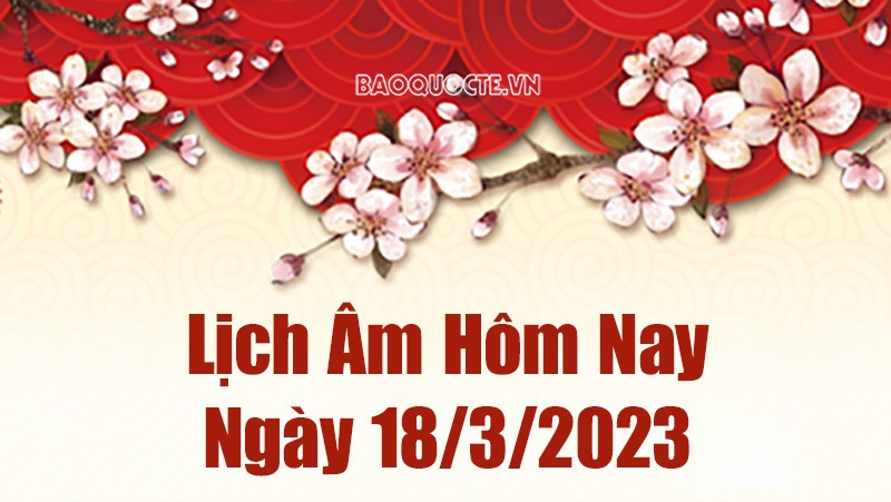 Lịch âm 18/3 - Tra cứu âm lịch hôm nay ngày 18/3/2023 là ngày tốt hay xấu? Lịch vạn niên 18/3/2023