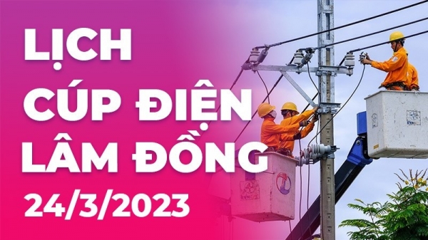 Lịch cúp điện hôm nay tại Lâm Đồng ngày 24/3/2023
