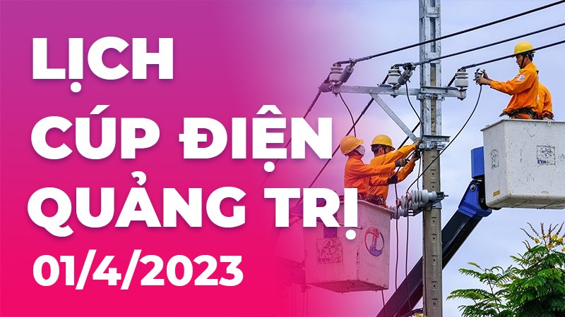 Lịch cúp điện hôm nay tại Quảng Trị ngày 1/4/2023