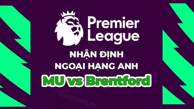 Nhận định trận đấu, soi kèo MU vs Brentford, 02h00 ngày 6/4 - Ngoại hạng Anh