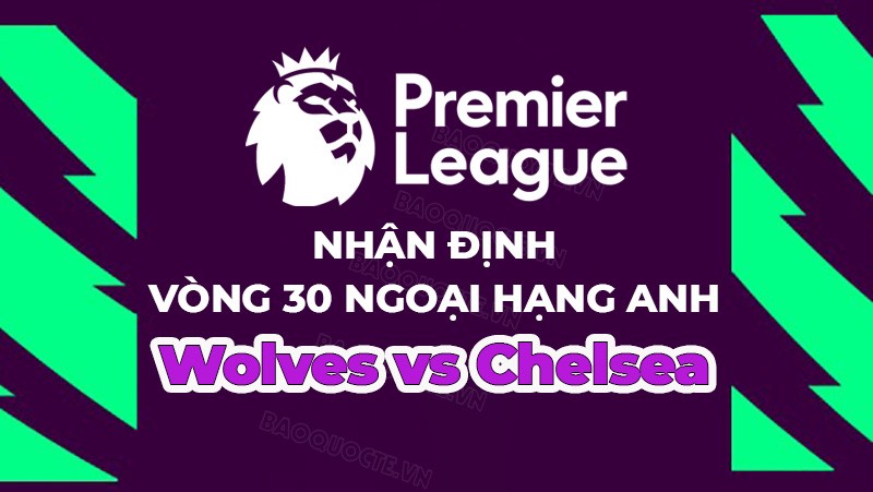 Nhận định, soi kèo Wolves vs Chelsea, 21h00 ngày 8/4 - vòng 30 Ngoại hạng Anh